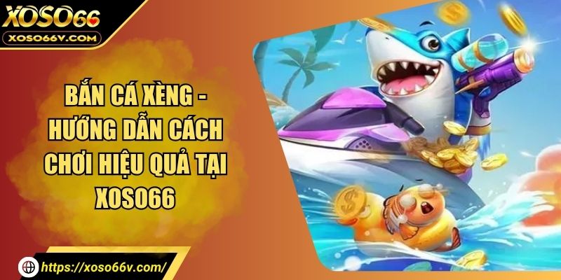 Bắn Cá Xèng - Hướng Dẫn Cách Chơi Hiệu Quả Tại XOSO66